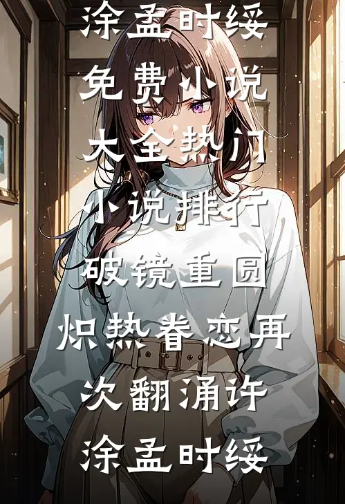 破镜重圆，炽热眷恋再次翻涌许涂孟时绥免费小说大全_热门小说排行破镜重圆，炽热眷恋再次翻涌许涂孟时绥