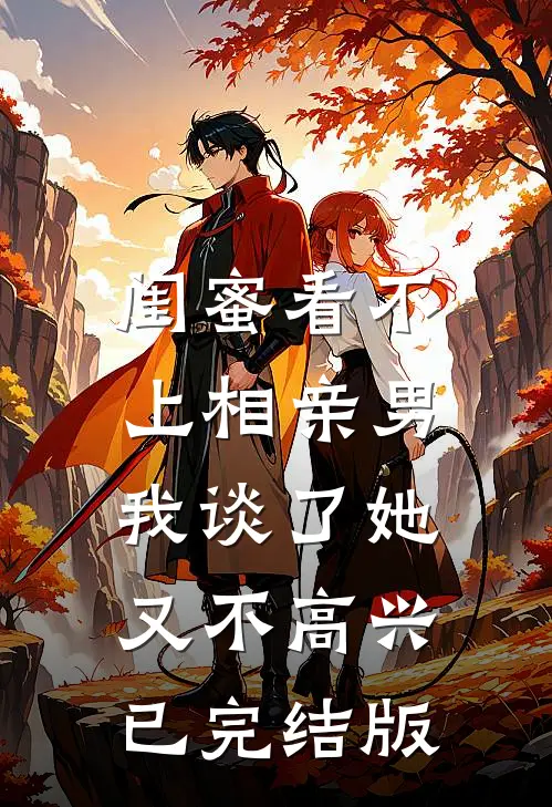 闺蜜看不上相亲男，我谈了她又不高兴已完结版