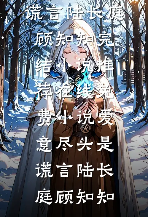 爱意尽头是谎言(陆长庭顾知知)完结小说推荐_在线免费小说爱意尽头是谎言(陆长庭顾知知)