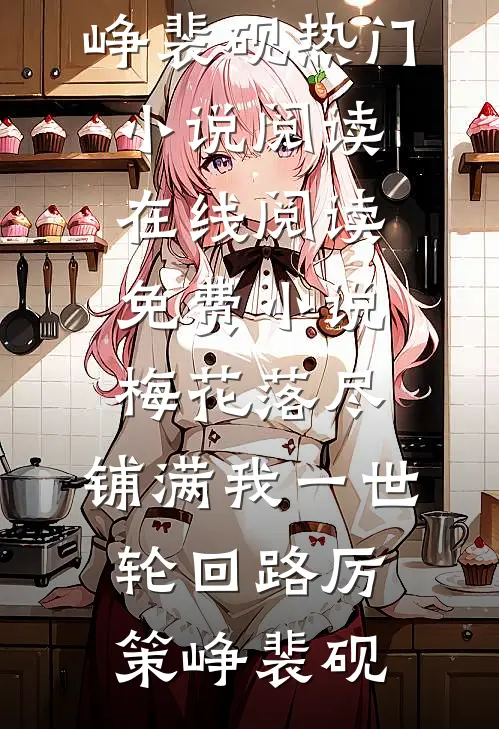 梅花落尽，铺满我一世轮回路(厉策峥裴砚)热门小说阅读_在线阅读免费小说梅花落尽，铺满我一世轮回路厉策峥裴砚