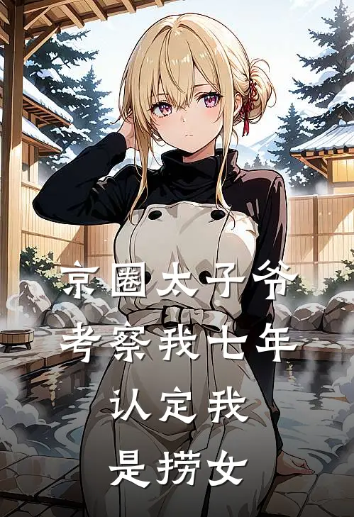 京圈太子爷考察我七年，认定我是捞女