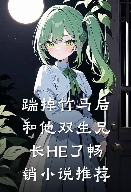 踹掉竹马后和他双生兄长HE了畅销小说推荐