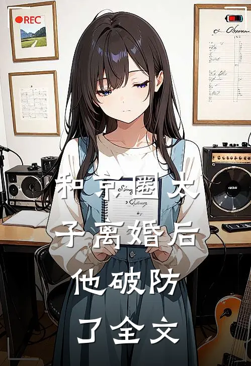 和京圈太子离婚后，他破防了全文