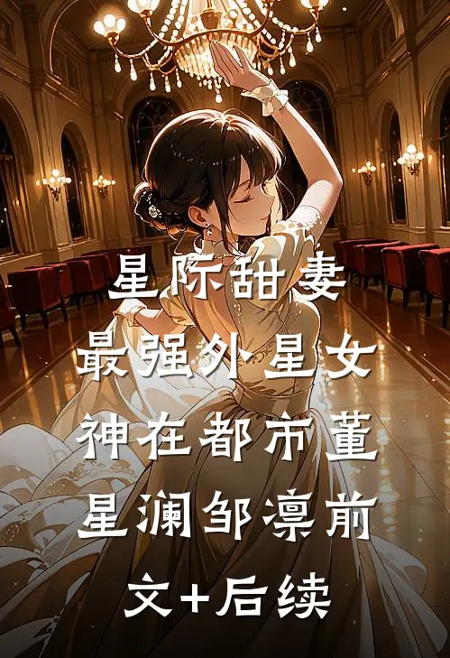 星际甜妻：最强外星女神在都市董星澜邹凛前文+后续