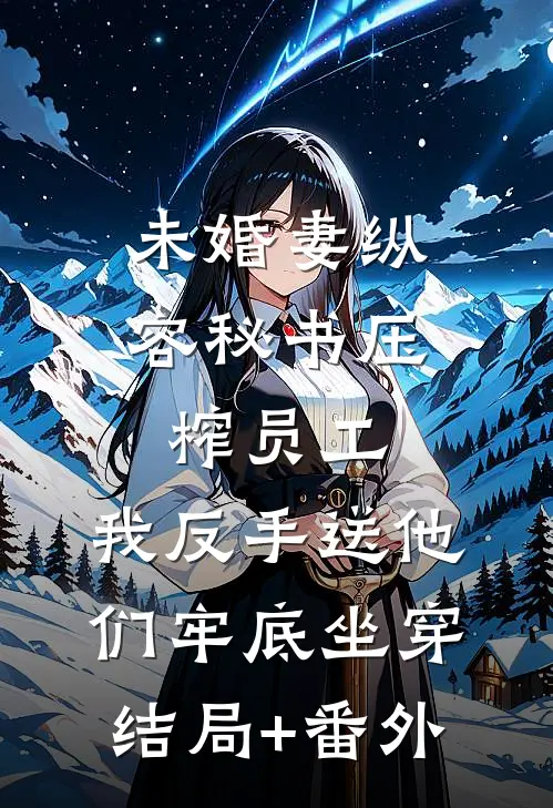 未婚妻纵容秘书压榨员工，我反手送他们牢底坐穿结局+番外