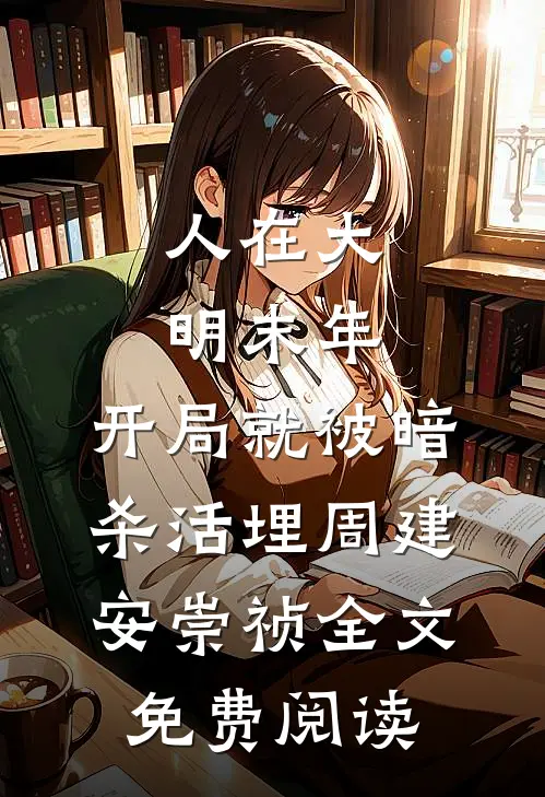 人在大明末年，开局就被暗杀活埋周建安崇祯全文免费阅读
