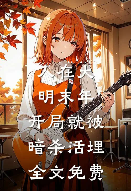人在大明末年，开局就被暗杀活埋全文免费