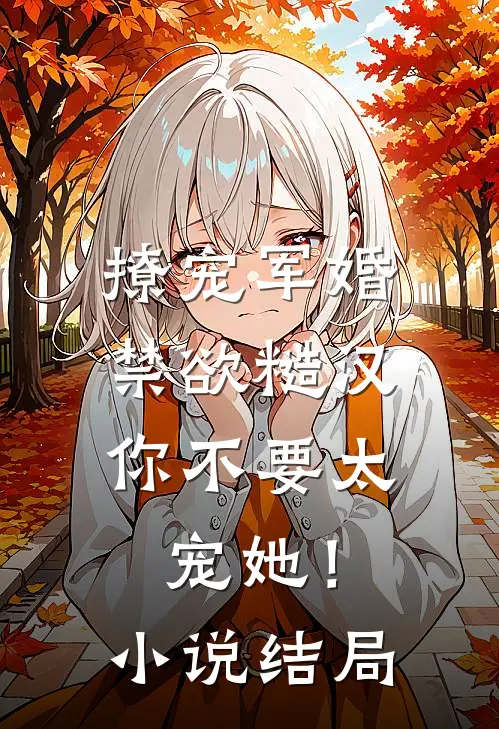 撩宠军婚，禁欲糙汉你不要太宠她！小说结局