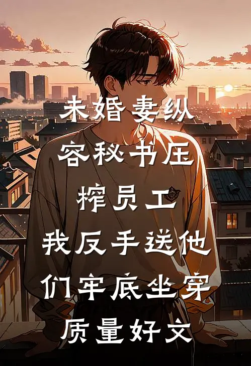 未婚妻纵容秘书压榨员工，我反手送他们牢底坐穿质量好文