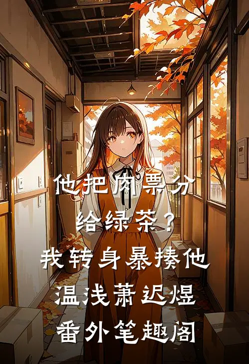 他把肉票分给绿茶？我转身暴揍他：温浅萧迟煜番外笔趣阁