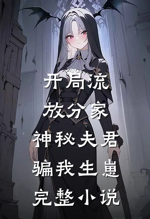 开局流放分家，神秘夫君骗我生崽完整小说