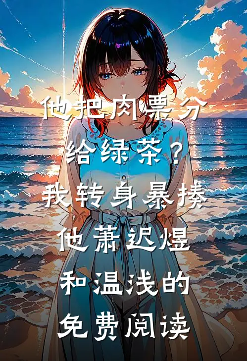 他把肉票分给绿茶？我转身暴揍他萧迟煜和温浅的免费阅读