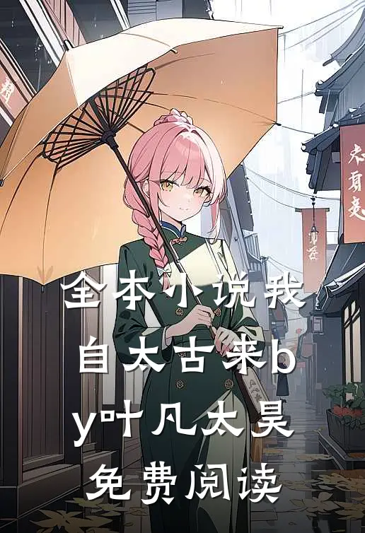 全本小说我自太古来by叶凡太昊免费阅读