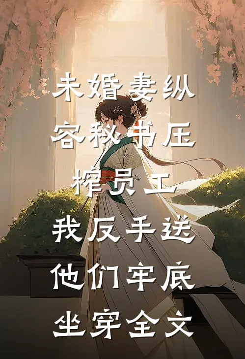 未婚妻纵容秘书压榨员工，我反手送他们牢底坐穿全文