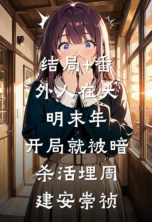 结局+番外人在大明末年，开局就被暗杀活埋周建安崇祯