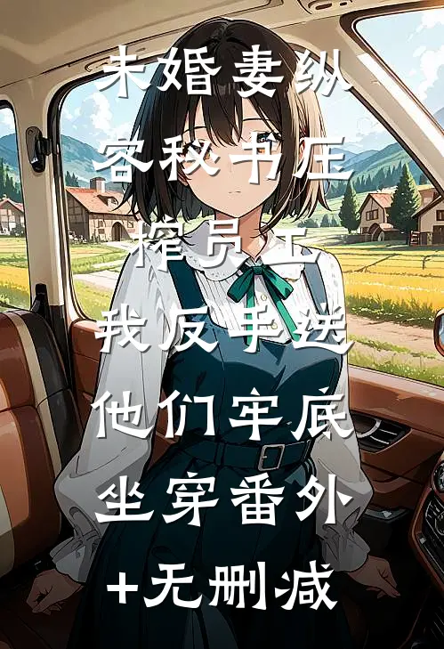未婚妻纵容秘书压榨员工，我反手送他们牢底坐穿番外+无删减