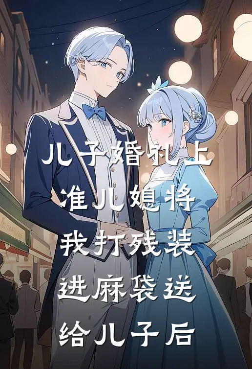 儿子婚礼上，准儿媳将我打残装进麻袋送给儿子后