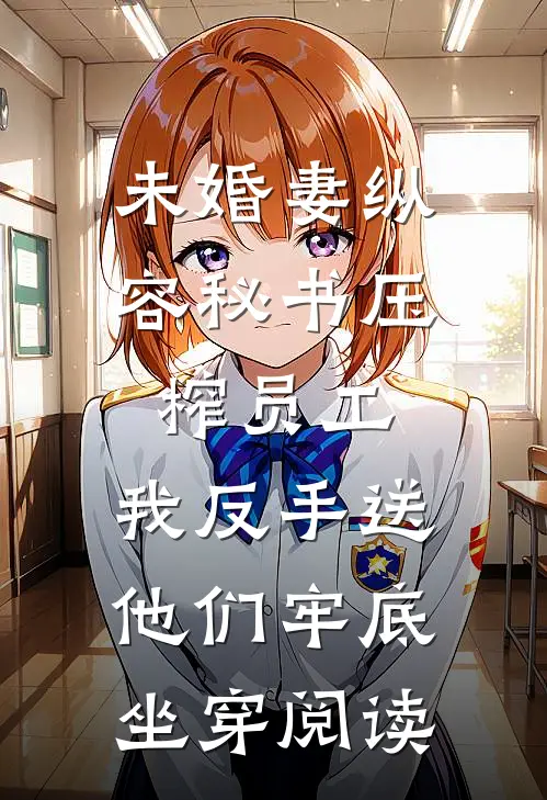 未婚妻纵容秘书压榨员工，我反手送他们牢底坐穿阅读