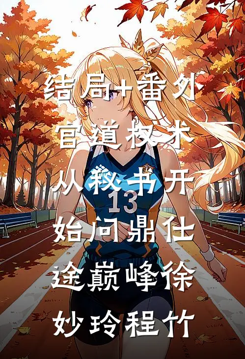 结局+番外官道权术：从秘书开始问鼎仕途巅峰徐妙玲程竹