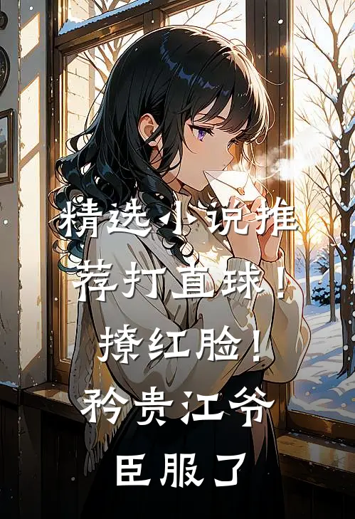精选小说推荐打直球！撩红脸！矜贵江爷臣服了