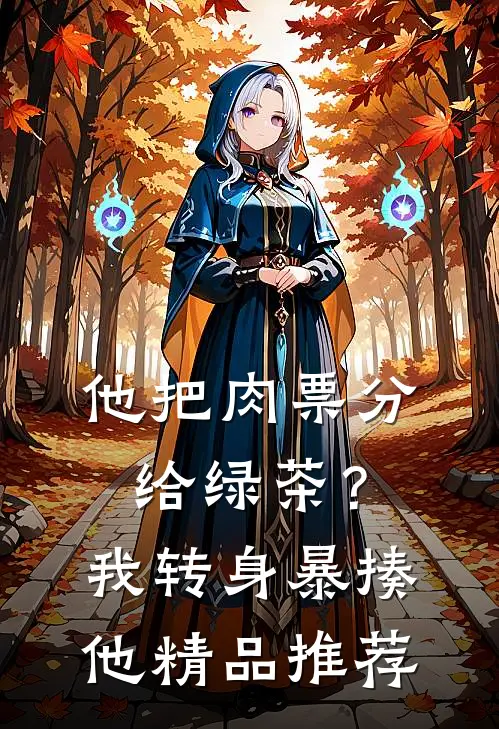 他把肉票分给绿茶？我转身暴揍他精品推荐