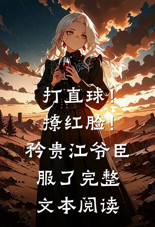 打直球！撩红脸！矜贵江爷臣服了完整文本阅读