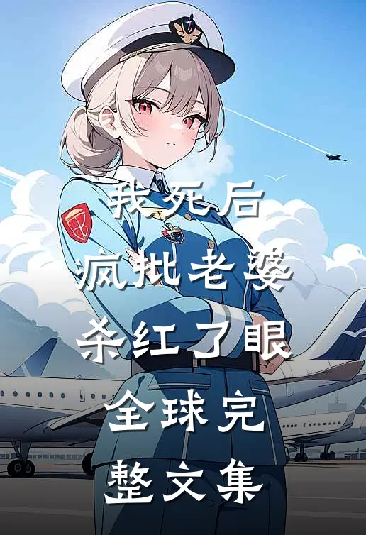 我死后，疯批老婆杀红了眼全球完整文集