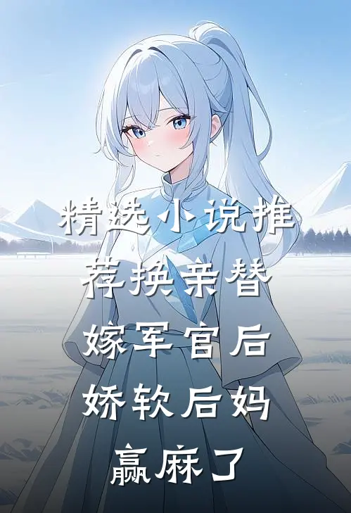 精选小说推荐换亲替嫁军官后，娇软后妈赢麻了