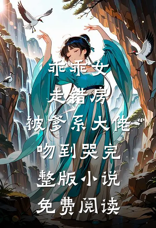 乖乖女走错房，被爹系大佬吻到哭完整版小说免费阅读