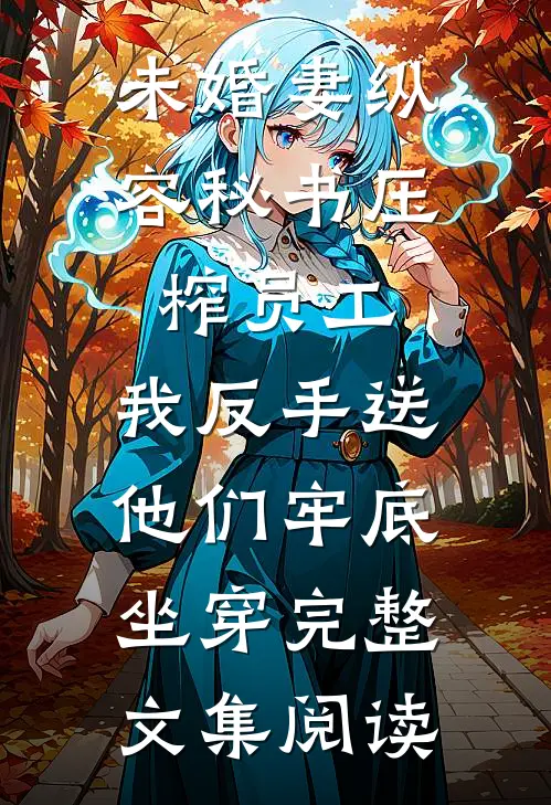 未婚妻纵容秘书压榨员工，我反手送他们牢底坐穿完整文集阅读