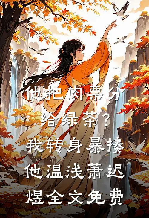 他把肉票分给绿茶？我转身暴揍他温浅萧迟煜全文免费