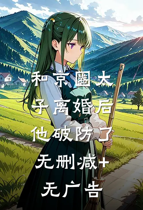 和京圈太子离婚后，他破防了无删减+无广告