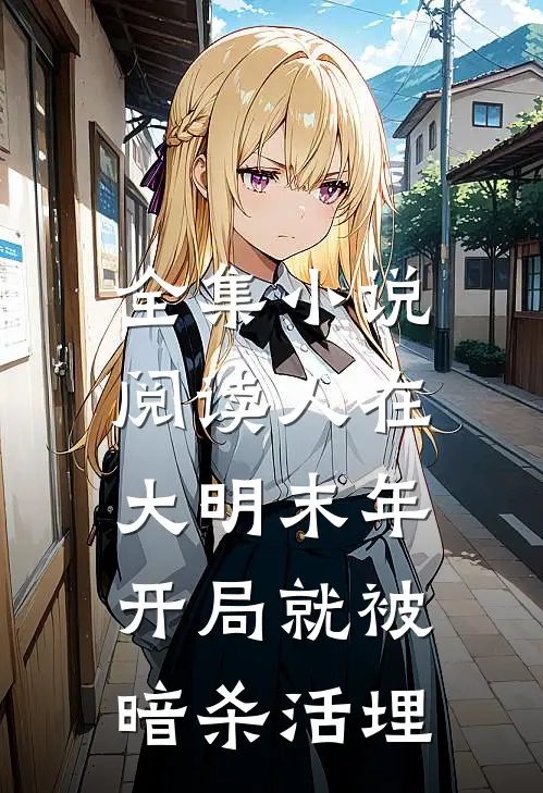 全集小说阅读人在大明末年，开局就被暗杀活埋