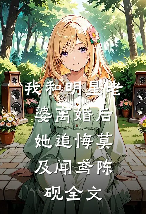 我和明星老婆离婚后，她追悔莫及闻鸢陈砚全文