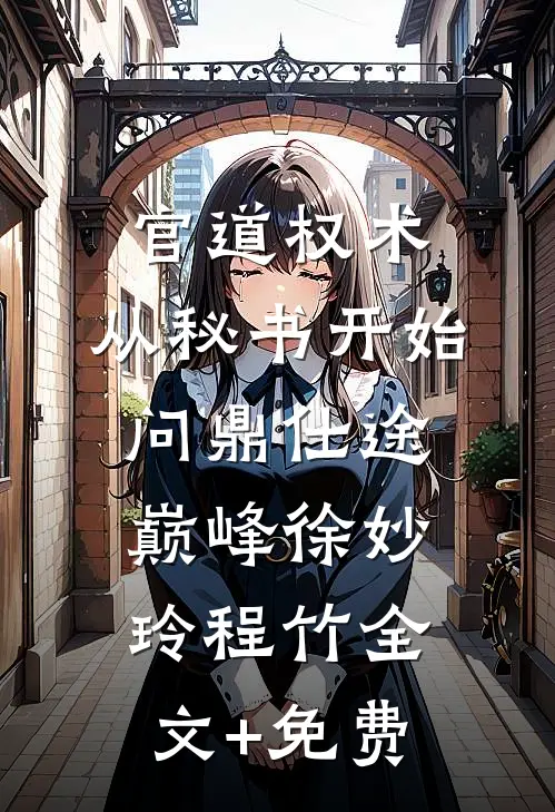 官道权术：从秘书开始问鼎仕途巅峰徐妙玲程竹全文+免费