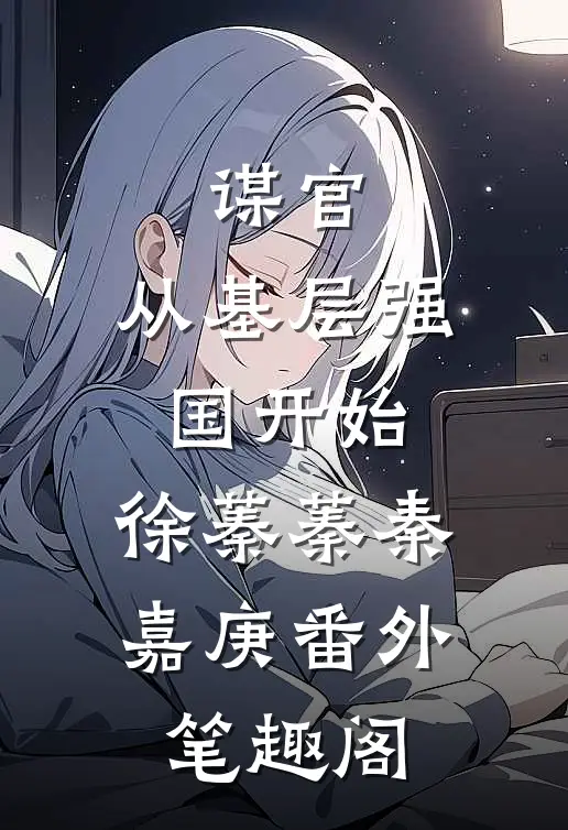 谋官：从基层强国开始：徐蓁蓁秦嘉庚番外笔趣阁