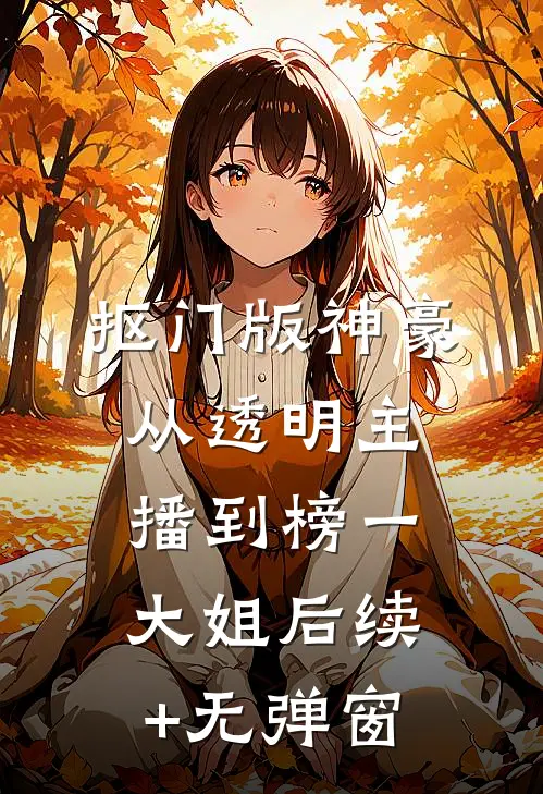 抠门版神豪：从透明主播到榜一大姐后续+无弹窗
