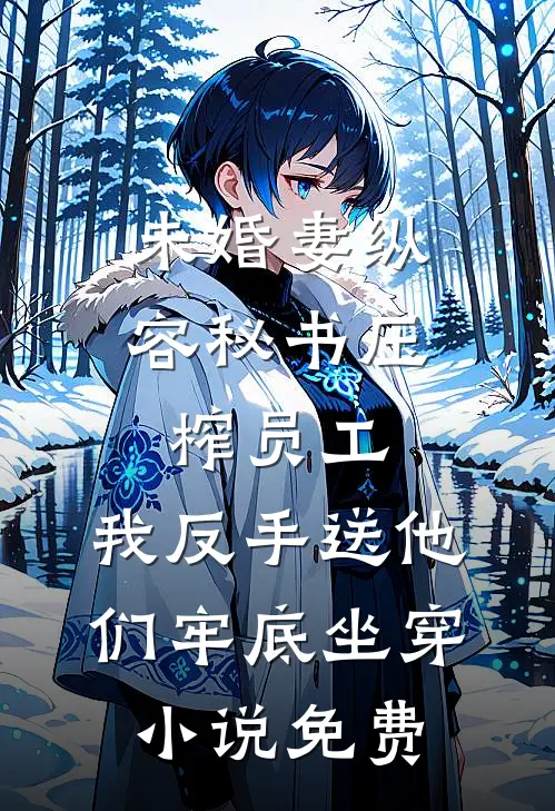 未婚妻纵容秘书压榨员工，我反手送他们牢底坐穿小说免费