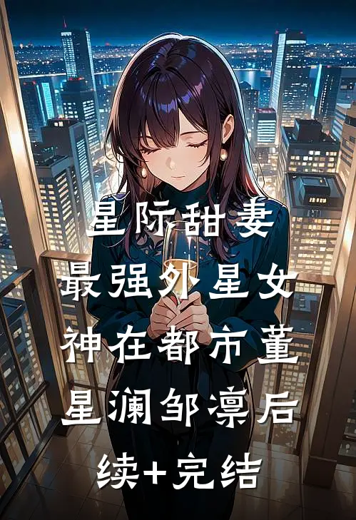 星际甜妻：最强外星女神在都市董星澜邹凛后续+完结