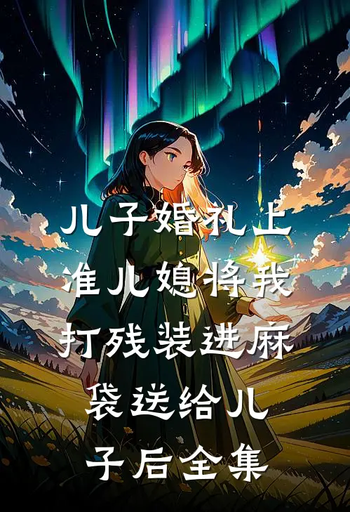 儿子婚礼上，准儿媳将我打残装进麻袋送给儿子后 全集