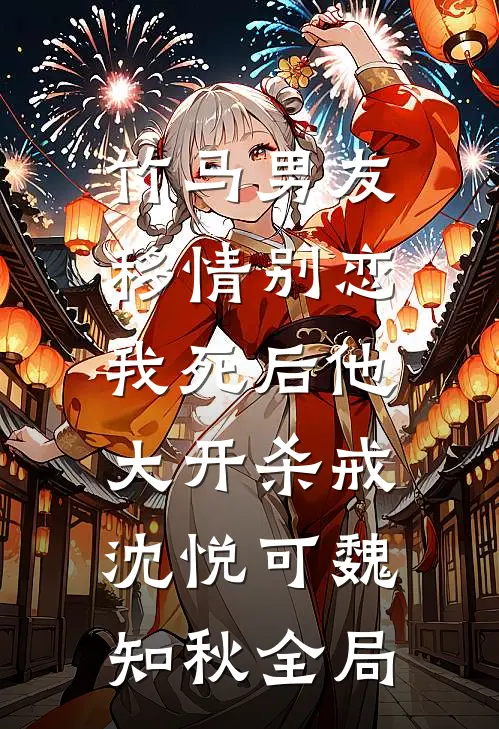 竹马男友移情别恋，我死后他大开杀戒沈悦可魏知秋全局