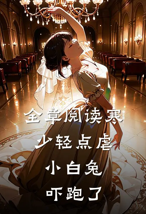 全章阅读寒少轻点虐，小白兔吓跑了