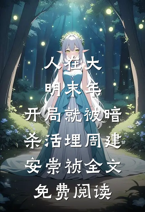 人在大明末年，开局就被暗杀活埋周建安崇祯全文免费阅读
