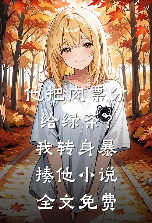 他把肉票分给绿茶？我转身暴揍他小说全文免费