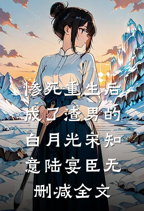 惨死重生后，成了渣男的白月光宋知意陆宴臣无删减全文