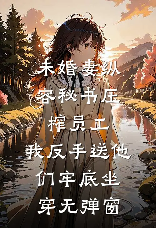 未婚妻纵容秘书压榨员工，我反手送他们牢底坐穿无弹窗