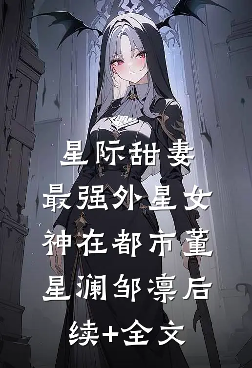 星际甜妻：最强外星女神在都市董星澜邹凛后续+全文