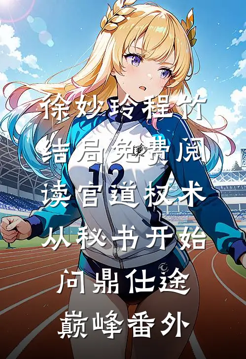 徐妙玲程竹结局免费阅读官道权术：从秘书开始问鼎仕途巅峰番外
