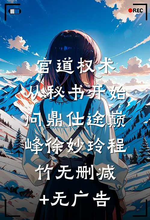 官道权术：从秘书开始问鼎仕途巅峰徐妙玲程竹无删减+无广告