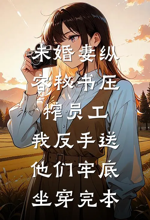 未婚妻纵容秘书压榨员工，我反手送他们牢底坐穿完本